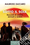 Sotto il sole. Racconti di uomini, animali e ombre. Ediz. integrale libro di Zaccaro Maurizio