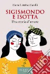 Sigismondo e Isotta. Una storia d'amore libro