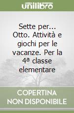 Sette per... Otto. Attività e giochi per le vacanze. Per la 4ª classe elementare libro