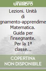 Lezioni. Unità di insegnamento-apprendimento. Matematica. Guida per l'insegnante. Per la 1ª classe elementare libro