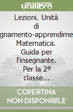 Lezioni. Unità di insegnamento-apprendimento. Matematica. Guida per l'insegnante. Per la 2ª classe elementare libro