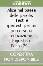 Alice nel paese delle parole. Testi e ipertesti per un percorso di educazione linguistica. Per la 2ª classe elementare libro