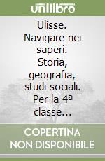 Ulisse. Navigare nei saperi. Storia, geografia, studi sociali. Per la 4ª classe elementare libro