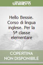 Hello Bessie. Corso di lingua inglese. Per la 5ª classe elementare libro