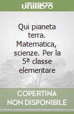 Qui pianeta terra. Matematica, scienze. Per la 5ª classe elementare libro