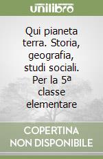 Qui pianeta terra. Storia, geografia, studi sociali. Per la 5ª classe elementare libro