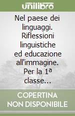 Nel paese dei linguaggi. Riflessioni linguistiche ed educazione all'immagine. Per la 1ª classe elementare