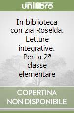 In biblioteca con zia Roselda. Letture integrative. Per la 2ª classe elementare libro