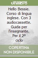 Hello Bessie. Corso di lingua inglese. Con 3 audiocassette. Guida per l'insegnante. Per il 2º ciclo libro