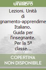 Lezioni. Unità di insegnamento-apprendimento. Italiano. Guida per l'insegnante. Per la 5ª classe elementare libro