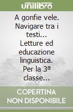 A gonfie vele. Navigare tra i testi... Letture ed educazione linguistica. Per la 3ª classe elementare libro