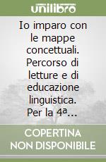 Io imparo con le mappe concettuali. Percorso di letture e di educazione linguistica. Per la 4ª classe elementare libro