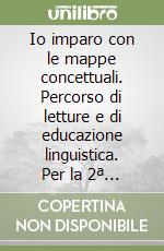 Io imparo con le mappe concettuali. Percorso di letture e di educazione linguistica. Per la 2ª classe elementare libro