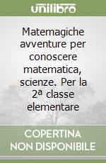 Matemagiche avventure per conoscere matematica, scienze. Per la 2ª classe elementare