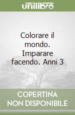 Colorare il mondo. Imparare facendo. Anni 3 libro