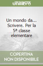 Un mondo da... Scrivere. Per la 5ª classe elementare libro