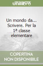 Un mondo da... Scrivere. Per la 1ª classe elementare libro