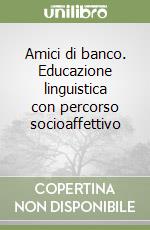 Amici di banco. Educazione linguistica con percorso socioaffettivo (1)