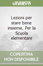 Lezioni per stare bene insieme. Per la Scuola elementare libro