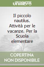 Il piccolo nautilus. Attività per le vacanze. Per la Scuola elementare (1) libro