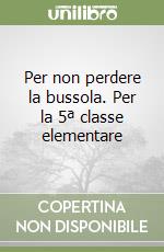 Per non perdere la bussola. Per la 5ª classe elementare libro