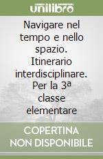 Navigare nel tempo e nello spazio. Itinerario interdisciplinare. Per la 3ª classe elementare libro