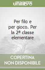 Per filo e per gioco. Per la 2ª classe elementare libro