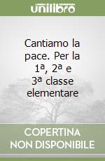 Cantiamo la pace. Per la 1ª, 2ª e 3ª classe elementare libro