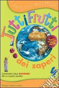 Tuttifrutti dei saperi. Matematica e scienze. Per la 4ª classe elementare libro