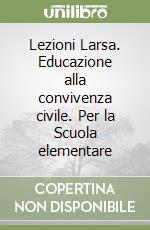 Lezioni Larsa. Educazione alla convivenza civile. Per la Scuola elementare libro