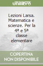 Lezioni Larsa. Matematica e scienze. Per la 4ª e 5ª classe elementare libro