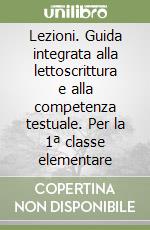 Lezioni. Guida integrata alla lettoscrittura e alla competenza testuale. Per la 1ª classe elementare libro