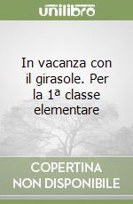 In vacanza con il girasole. Per la 1ª classe elementare libro