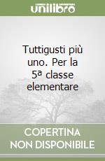 Tuttigusti più uno. Per la 5ª classe elementare libro