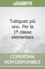 Tuttigusti più uno. Per la 1ª classe elementare libro