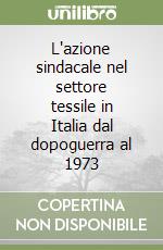 L'azione sindacale nel settore tessile in Italia dal dopoguerra al 1973