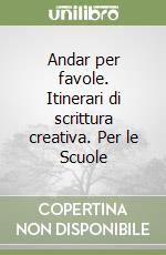 Andar per favole. Itinerari di scrittura creativa. Per le Scuole libro