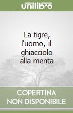 La tigre, l'uomo, il ghiacciolo alla menta libro