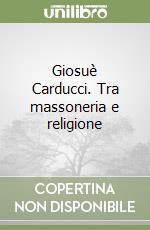 Giosuè Carducci. Tra massoneria e religione libro