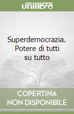 Superdemocrazia. Potere di tutti su tutto libro