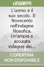 L'uomo e il suo secolo. Il Novecento nell'indagine filosofica. Un'ampia e accurata indagine dei principali cambiamenti sociali, politici, culturali e filosofici...