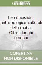 Le concezioni antropologico-culturali della mafia. Oltre i luoghi comuni libro