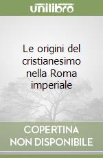 Le origini del cristianesimo nella Roma imperiale libro