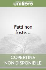 Fatti non foste...