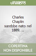 Charles Chaplin sarebbe nato nel 1889. ..