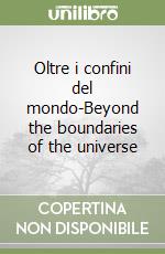 Oltre i confini del mondo-Beyond the boundaries of the universe libro