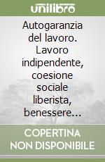 Autogaranzia del lavoro. Lavoro indipendente, coesione sociale liberista, benessere economico generale e libertà integrali libro