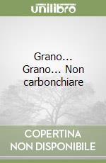 Grano... Grano... Non carbonchiare libro