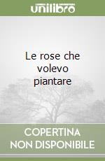 Le rose che volevo piantare libro