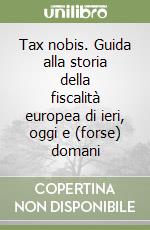 Tax nobis. Guida alla storia della fiscalità europea di ieri, oggi e (forse) domani libro